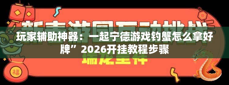 玩家辅助神器：一起宁德游戏钓蟹怎么拿好牌”2026开挂教程步骤