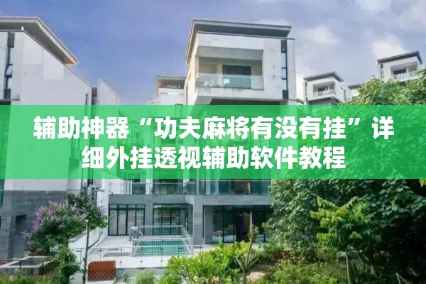 辅助神器“功夫麻将有没有挂	”详细外挂透视辅助软件教程