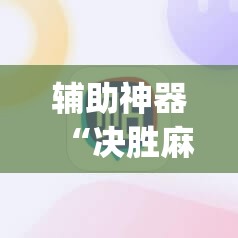 辅助神器“决胜麻将胡牌神器	”(辅助神器)开挂详细教程