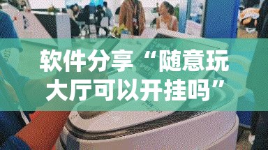 软件分享“随意玩大厅可以开挂吗”详细开挂教程