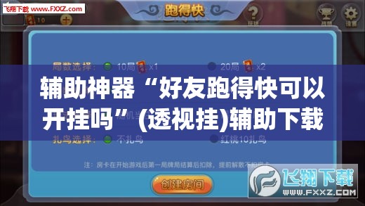 辅助神器“好友跑得快可以开挂吗”(透视挂)辅助下载教程