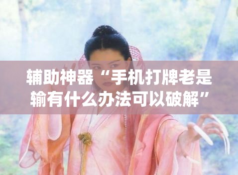 辅助神器“手机打牌老是输有什么办法可以破解”开挂(透视)最新辅助详细