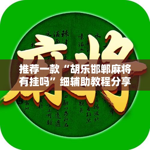 推荐一款“胡乐邯郸麻将有挂吗”细辅助教程分享