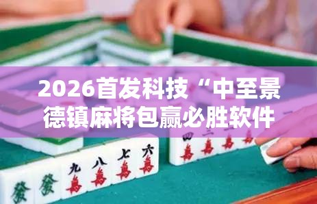 2026首发科技“中至景德镇麻将包赢必胜软件”原来可以开挂