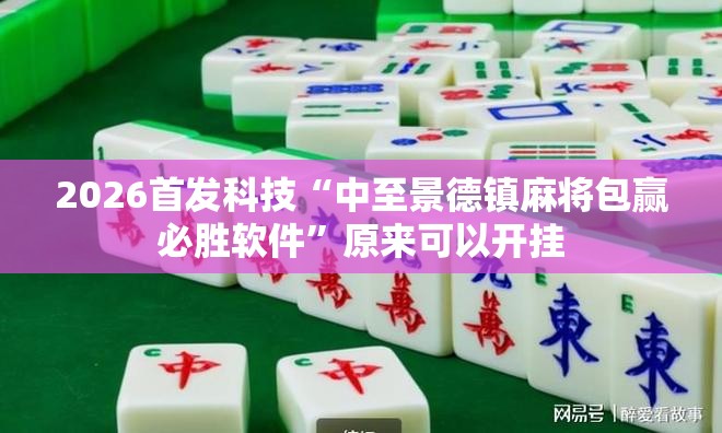 2026首发科技“中至景德镇麻将包赢必胜软件”原来可以开挂
