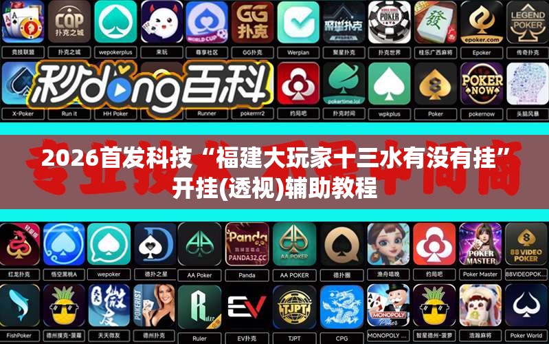 2026首发科技“福建大玩家十三水有没有挂”开挂(透视)辅助教程