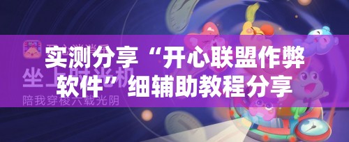 实测分享“开心联盟作弊软件”细辅助教程分享