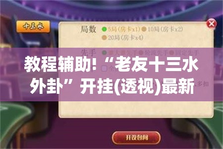 教程辅助!“老友十三水外卦	”开挂(透视)最新辅助详细