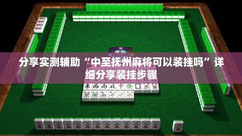 分享实测辅助“中至抚州麻将可以装挂吗”详细分享装挂步骤