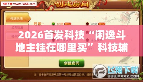 2026首发科技“闲逸斗地主挂在哪里买”科技辅助神器手机版