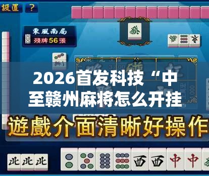 2026首发科技“中至赣州麻将怎么开挂	”其实确实有挂