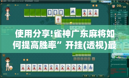 使用分享!雀神广东麻将如何提高胜率”开挂(透视)最新辅助详细