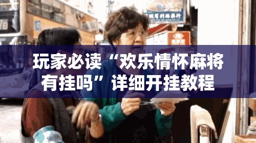 玩家必读“欢乐情怀麻将有挂吗	”详细开挂教程