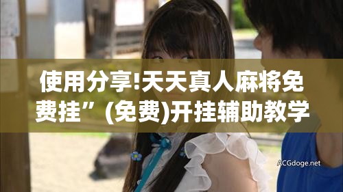 使用分享!天天真人麻将免费挂”(免费)开挂辅助教学(最新辅助开挂教程)