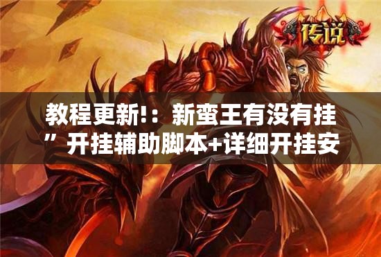 教程更新!：新蛮王有没有挂	”开挂辅助脚本+详细开挂安装教程