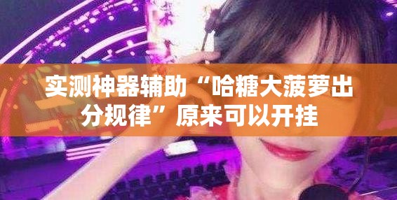 实测神器辅助“哈糖大菠萝出分规律	”原来可以开挂