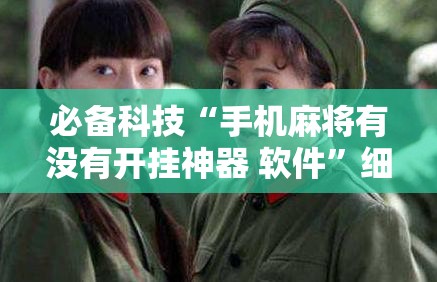必备科技“手机麻将有没有开挂神器 软件”细辅助教程分享