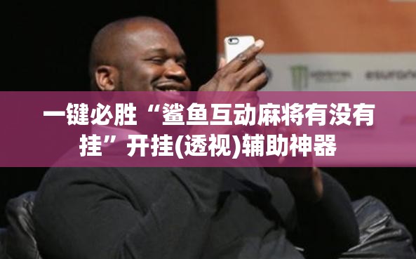 一键必胜“鲨鱼互动麻将有没有挂”开挂(透视)辅助神器