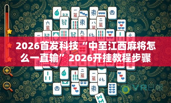 2026首发科技“中至江西麻将怎么一直输”2026开挂教程步骤