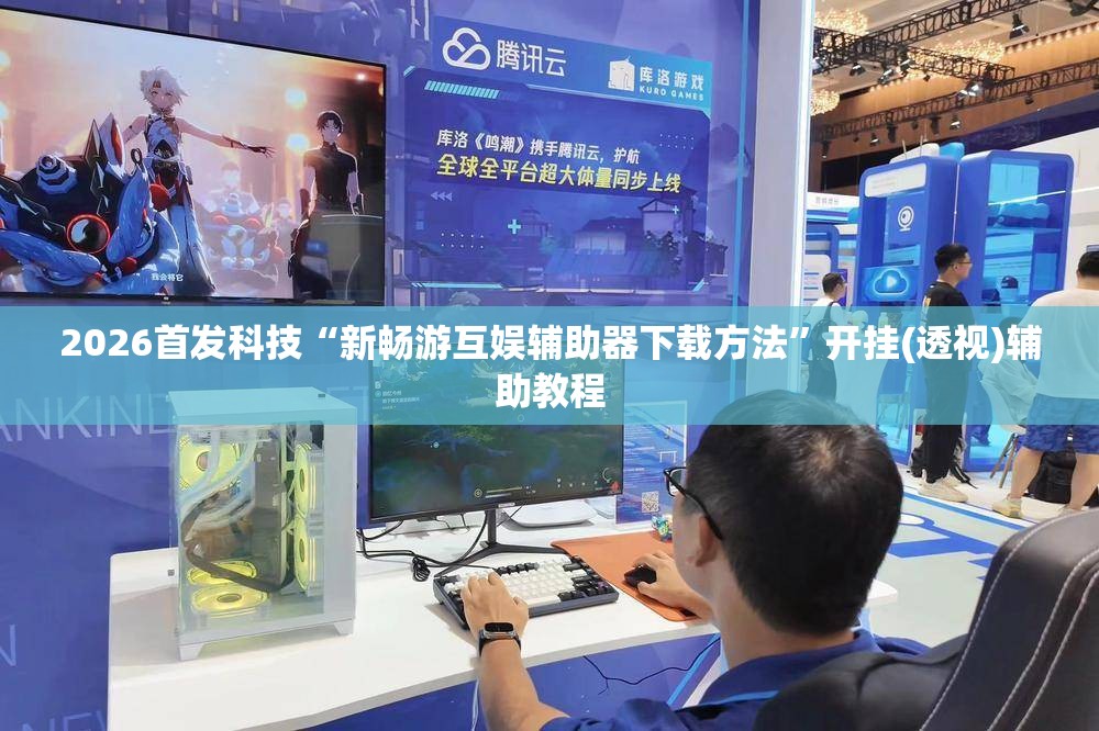 2026首发科技“新畅游互娱辅助器下载方法	”开挂(透视)辅助教程