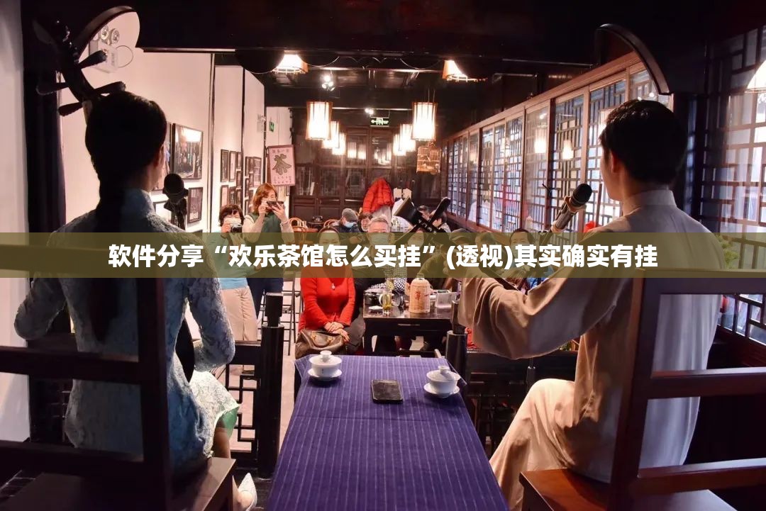 软件分享“欢乐茶馆怎么买挂”(透视)其实确实有挂