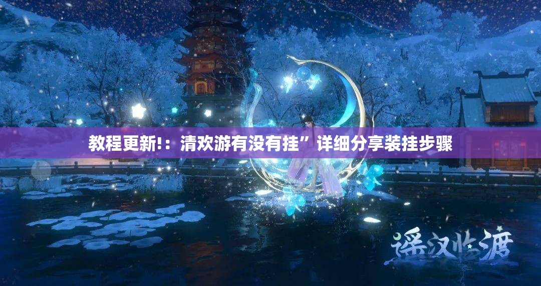 教程更新!：清欢游有没有挂”详细分享装挂步骤