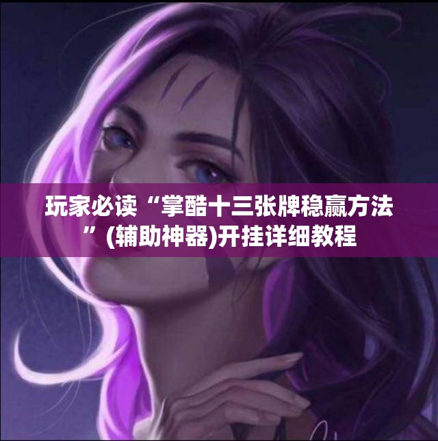 玩家必读“掌酷十三张牌稳赢方法”(辅助神器)开挂详细教程