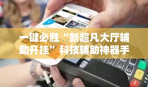 一键必胜“新超凡大厅辅助开挂”科技辅助神器手机版