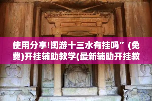 使用分享!闽游十三水有挂吗”(免费)开挂辅助教学(最新辅助开挂教程)