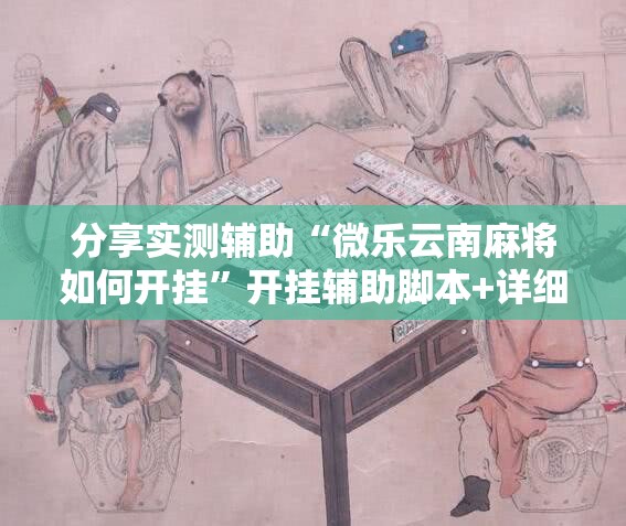 分享实测辅助“微乐云南麻将如何开挂”开挂辅助脚本+详细开挂安装教程