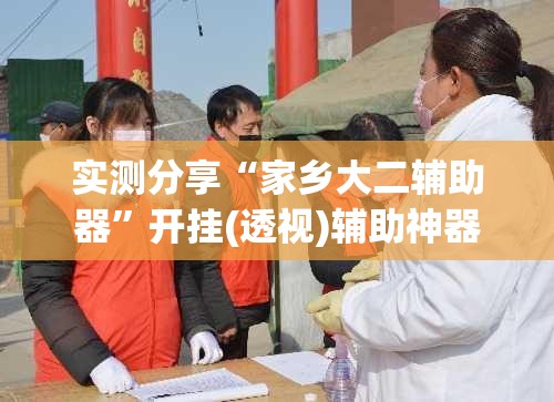 实测分享“家乡大二辅助器	”开挂(透视)辅助神器
