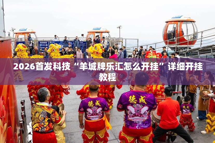 2026首发科技“羊城牌乐汇怎么开挂”详细开挂教程