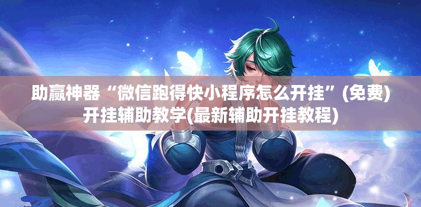 助赢神器“微信跑得快小程序怎么开挂	”(免费)开挂辅助教学(最新辅助开挂教程)