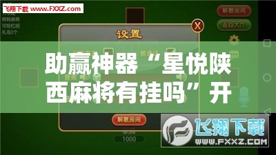 助赢神器“星悦陕西麻将有挂吗”开挂辅助脚本+详细开挂安装教程