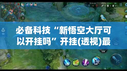 必备科技“新悟空大厅可以开挂吗	”开挂(透视)最新辅助详细