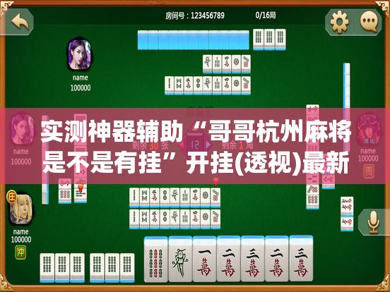 实测神器辅助“哥哥杭州麻将是不是有挂”开挂(透视)最新辅助详细