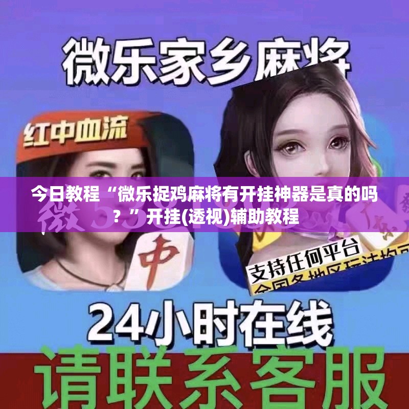 今日教程“微乐捉鸡麻将有开挂神器是真的吗？”开挂(透视)辅助教程