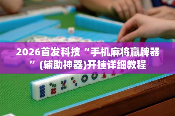 2026首发科技“手机麻将赢牌器”(辅助神器)开挂详细教程