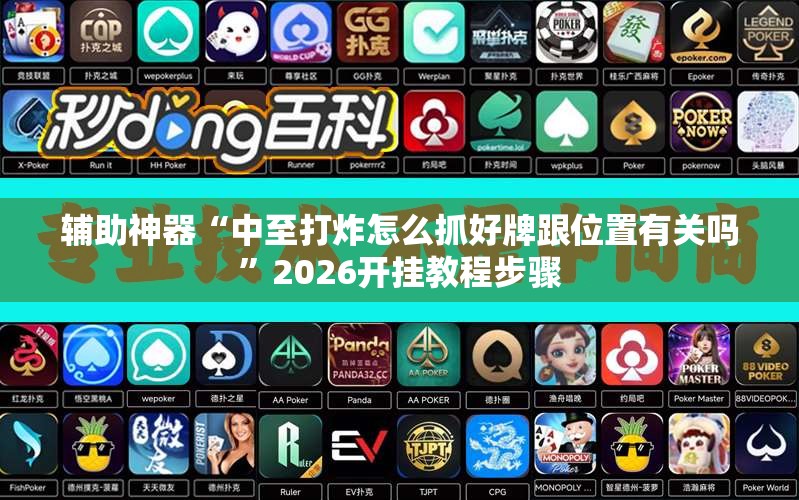 辅助神器“中至打炸怎么抓好牌跟位置有关吗”2026开挂教程步骤