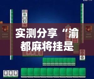 实测分享“渝都麻将挂是不是真的	”科技辅助神器手机版