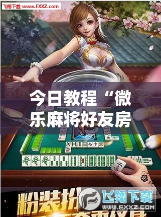 今日教程“微乐麻将好友房怎么开挂	”细辅助教程分享