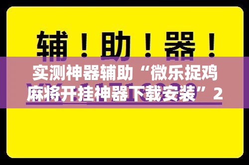 实测神器辅助“微乐捉鸡麻将开挂神器下载安装”2026开挂教程步骤