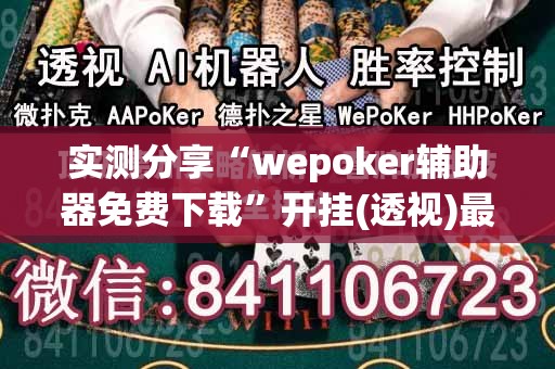 实测分享“wepoker辅助器免费下载”开挂(透视)最新辅助详细