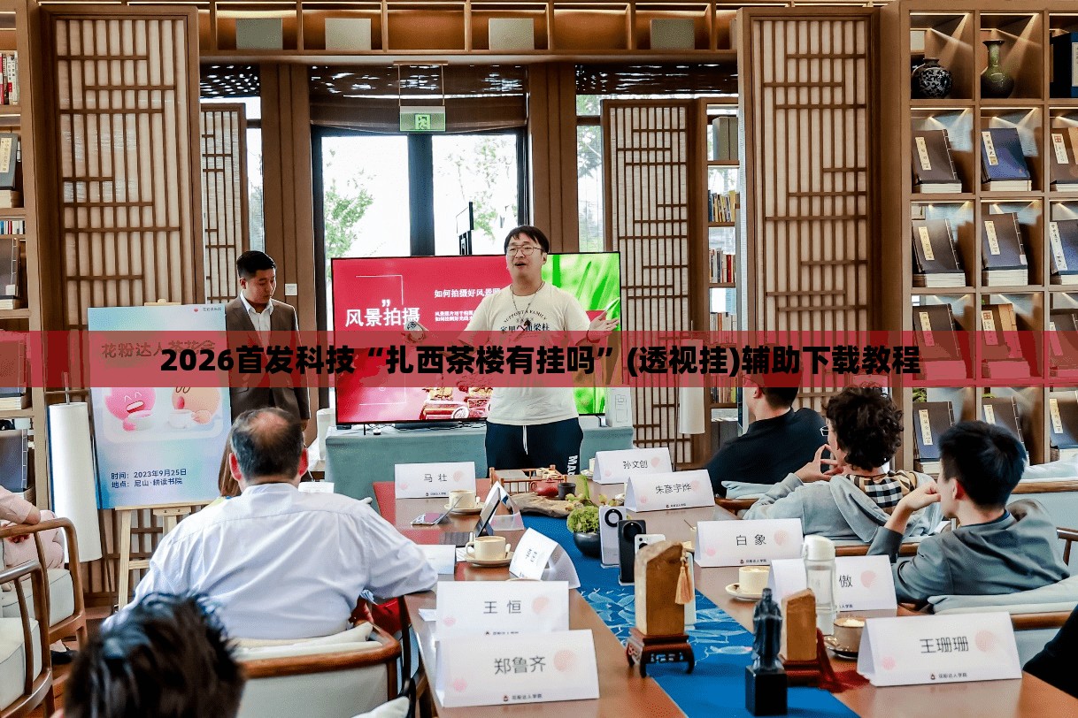 2026首发科技“扎西茶楼有挂吗”(透视挂)辅助下载教程