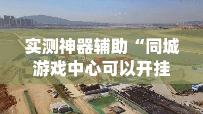 实测神器辅助“同城游戏中心可以开挂吗”(辅助神器)开挂详细教程