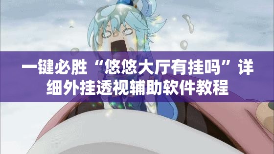 一键必胜“悠悠大厅有挂吗”详细外挂透视辅助软件教程