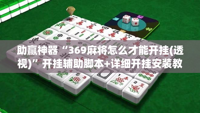 助赢神器“369麻将怎么才能开挂(透视)”开挂辅助脚本+详细开挂安装教程