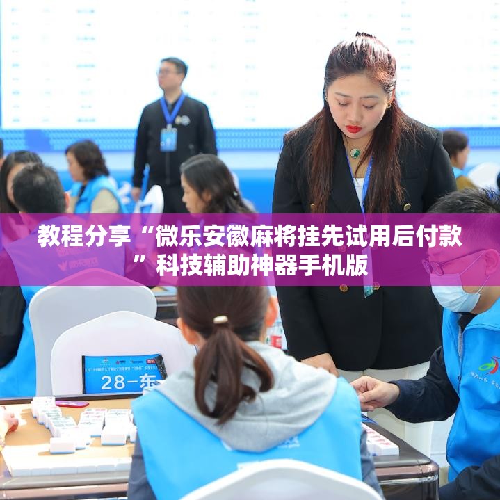 教程分享“微乐安徽麻将挂先试用后付款”科技辅助神器手机版