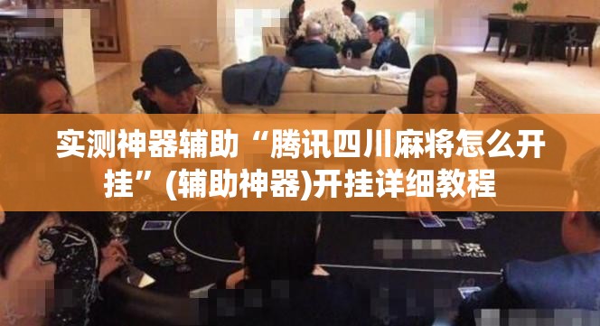 实测神器辅助“腾讯四川麻将怎么开挂	”(辅助神器)开挂详细教程
