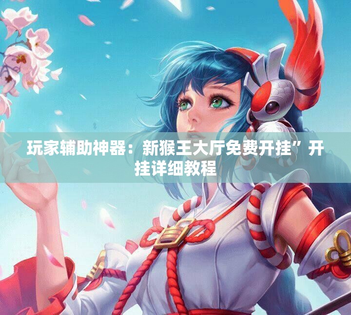 玩家辅助神器：新猴王大厅免费开挂	”开挂详细教程